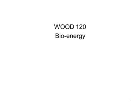 WOOD 120 Bio-energy 1. The “Bio-Buzzwords” Bio-energy Bio-fuels Bio-mass Bio-diesel 2.