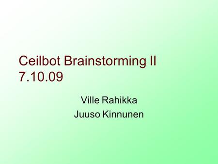 Ceilbot Brainstorming II 7.10.09 Ville Rahikka Juuso Kinnunen.