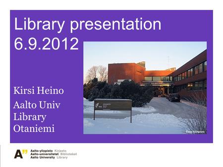 Library presentation 6.9.2012 Kirsi Heino Aalto Univ Library Otaniemi.