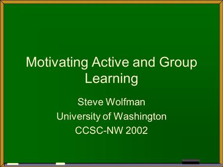 Motivating Active and Group Learning Steve Wolfman University of Washington CCSC-NW 2002.