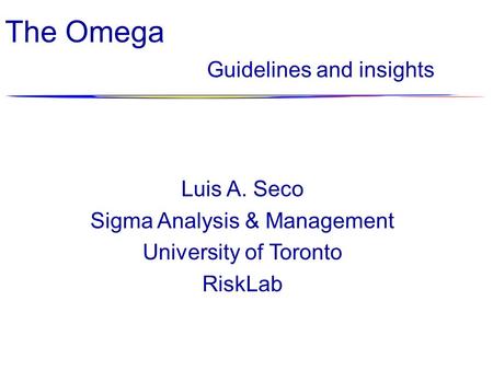 The Omega Guidelines and insights Luis A. Seco Sigma Analysis & Management University of Toronto RiskLab.