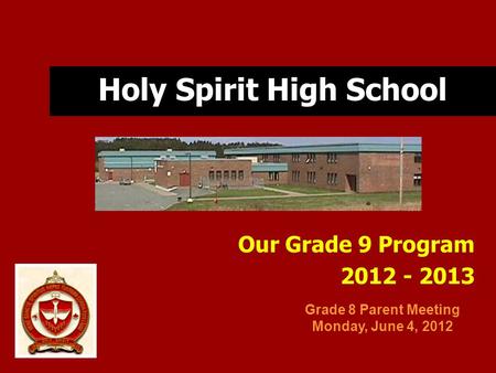 Holy Spirit High School Our Grade 9 Program 2012 - 2013 Grade 8 Parent Meeting Monday, June 4, 2012.