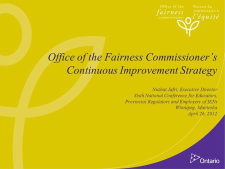 Office of the Fairness Commissioner’s Continuous Improvement Strategy Nuzhat Jafri, Executive Director Sixth National Conference for Educators, Provincial.