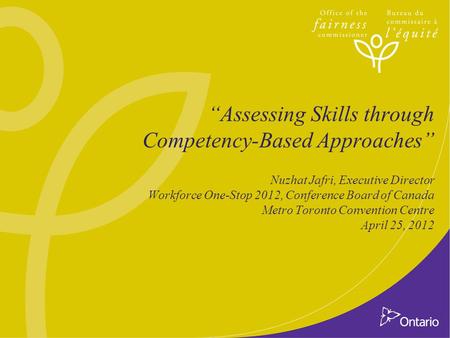 “Assessing Skills through Competency-Based Approaches” Nuzhat Jafri, Executive Director Workforce One-Stop 2012, Conference Board of Canada Metro Toronto.