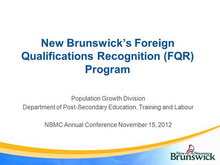 New Brunswick’s Foreign Qualifications Recognition (FQR) Program Population Growth Division Department of Post-Secondary Education, Training and Labour.