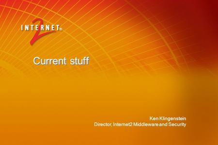 Ken Klingenstein Director, Internet2 Middleware and Security Current stuff.