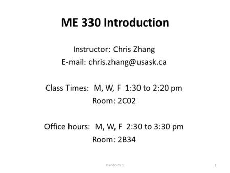 Handouts 11 ME 330 Introduction Instructor: Chris Zhang   Class Times: M, W, F 1:30 to 2:20 pm Room: 2C02 Office hours: M, W,