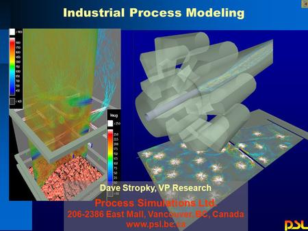 Dave Stropky, VP Research Process Simulations Ltd. 206-2386 East Mall, Vancouver, BC, Canada www.psl.bc.ca Industrial Process Modeling.
