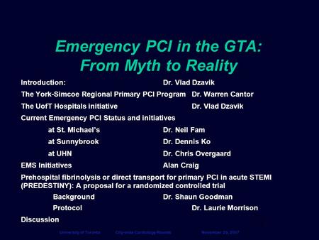 1 University of TorontoCity-wide Cardiology RoundsNovember 29, 2007 Emergency PCI in the GTA: From Myth to Reality Introduction: Dr. Vlad Dzavik The York-Simcoe.