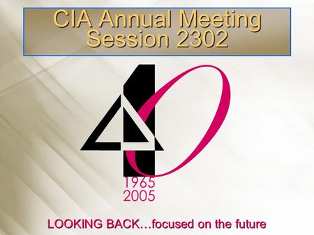CIA Annual Meeting Session 2302 LOOKING BACK…focused on the future.