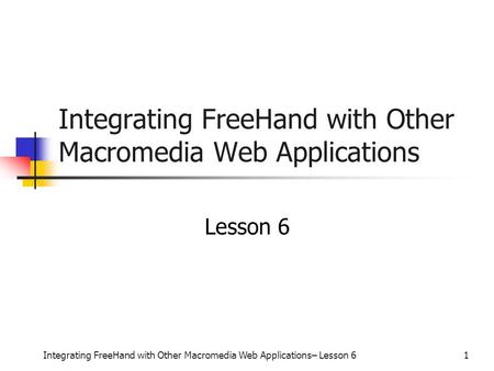 Integrating FreeHand with Other Macromedia Web Applications– Lesson 61 Integrating FreeHand with Other Macromedia Web Applications Lesson 6.
