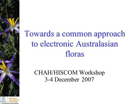 Towards a common approach to electronic Australasian floras CHAH/HISCOM Workshop 3-4 December 2007.