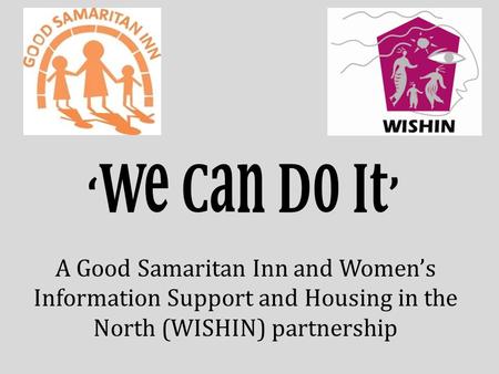 ‘We Can Do It’ A Good Samaritan Inn and Women’s Information Support and Housing in the North (WISHIN) partnership.