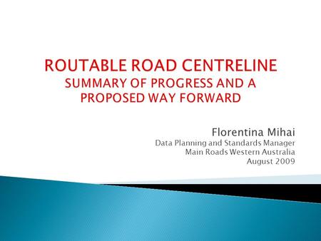 Florentina Mihai Data Planning and Standards Manager Main Roads Western Australia August 2009.