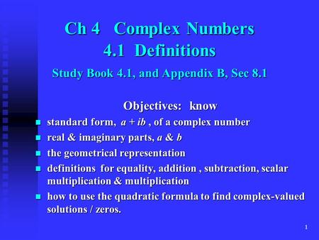 1 Ch 4 Complex Numbers 4.1 Definitions Study Book 4.1, and Appendix B, Sec 8.1 Objectives: know standard form, a + ib, of a complex number standard form,