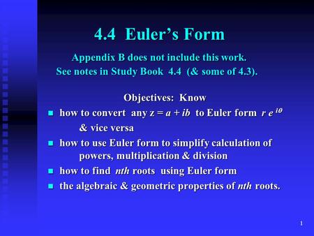 1 4.4 Euler’s Form Appendix B does not include this work. See notes in Study Book 4.4 (& some of 4.3). 4.4 Euler’s Form Appendix B does not include this.