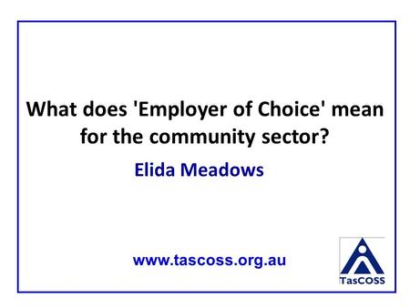 Elida Meadows www.tascoss.org.au What does 'Employer of Choice' mean for the community sector?