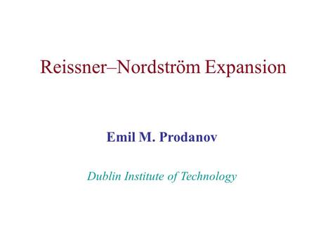 Reissner–Nordström Expansion Emil M. Prodanov Dublin Institute of Technology.
