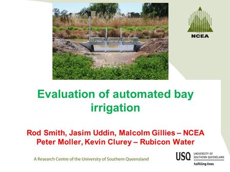 Evaluation of automated bay irrigation Rod Smith, Jasim Uddin, Malcolm Gillies – NCEA Peter Moller, Kevin Clurey – Rubicon Water.