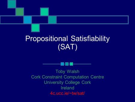 Propositional Satisfiability (SAT) Toby Walsh Cork Constraint Computation Centre University College Cork Ireland 4c.ucc.ie/~tw/sat/
