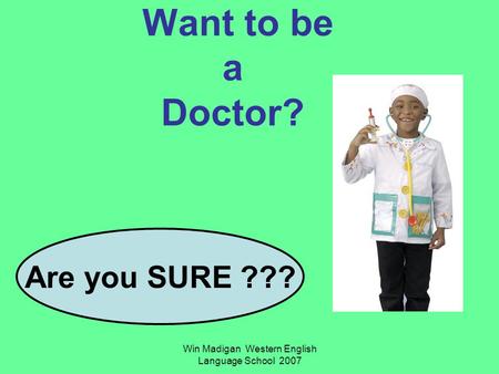 Win Madigan Western English Language School 2007 Want to be a Doctor? Are you SURE ???