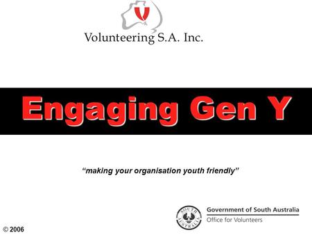 Engaging Gen Y “making your organisation youth friendly” © 2006.