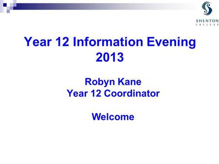 Year 12 Information Evening 2013 Robyn Kane Year 12 Coordinator Welcome.