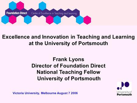Excellence and Innovation in Teaching and Learning at the University of Portsmouth Frank Lyons Director of Foundation Direct National Teaching Fellow University.