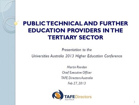 PUBLIC TECHNICAL AND FURTHER EDUCATION PROVIDERS IN THE TERTIARY SECTOR Presentation to the Universities Australia 2013 Higher Education Conference Martin.