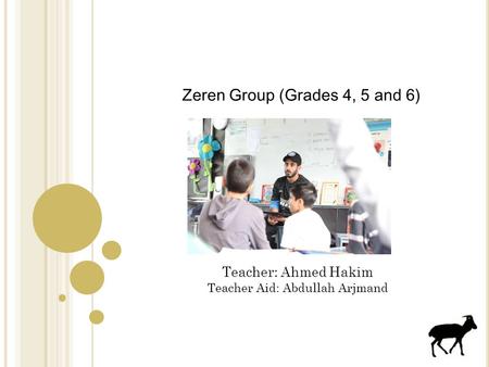 Zeren Group (Grades 4, 5 and 6) Teacher: Ahmed Hakim Teacher Aid: Abdullah Arjmand.