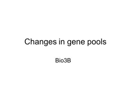 Changes in gene pools Bio3B.