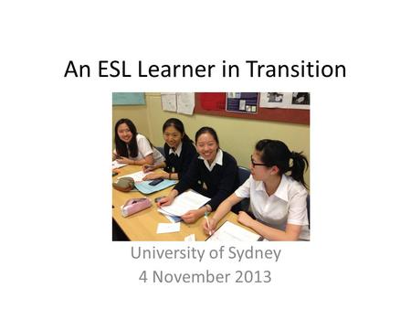 An ESL Learner in Transition University of Sydney 4 November 2013.