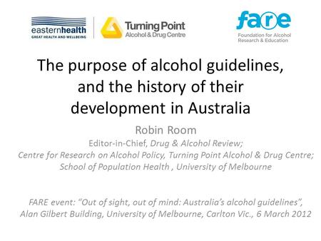 The purpose of alcohol guidelines, and the history of their development in Australia Robin Room Editor-in-Chief, Drug & Alcohol Review; Centre for Research.
