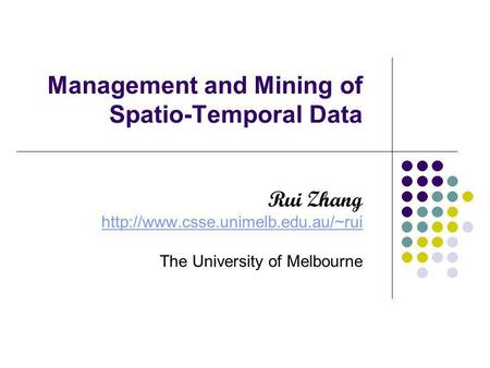 Management and Mining of Spatio-Temporal Data Rui Zhang  The University of Melbourne.