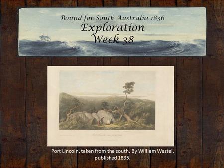 Bound for South Australia 1836 Exploration Week 38 Port Lincoln, taken from the south. By William Westel, published 1835.