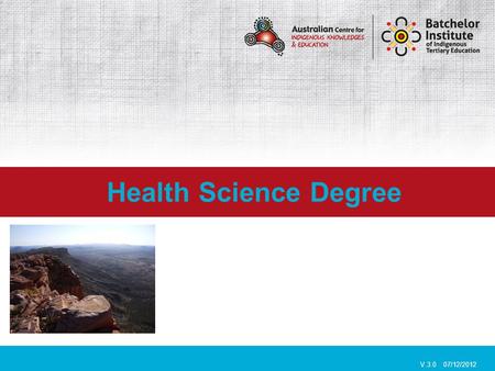 Health Science Degree V.3.0 07/12/2012. Batchelor Institute of Indigenous Tertiary Education is an Indigenous only training facility, that caters specifically.