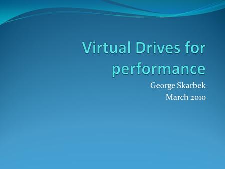 George Skarbek March 2010. What drives? There are three types of virtual drives that can help. They are: A mapped network drive Virtual CD/DVD drive RAM.