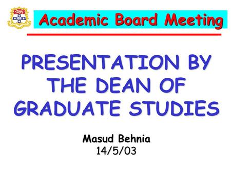 Academic Board Meeting PRESENTATION BY THE DEAN OF GRADUATE STUDIES Masud Behnia 14/5/03.