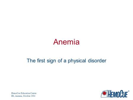 HemoCue Education Center Hb, Anemia, October 2004 Anemia The first sign of a physical disorder.