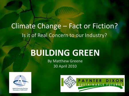 Climate Change – Fact or Fiction? Is it of Real Concern to our Industry? BUILDING GREEN By Matthew Greene 30 April 2010.