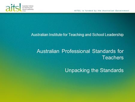 Australian Institute for Teaching and School Leadership Australian Professional Standards for Teachers Unpacking the Standards.