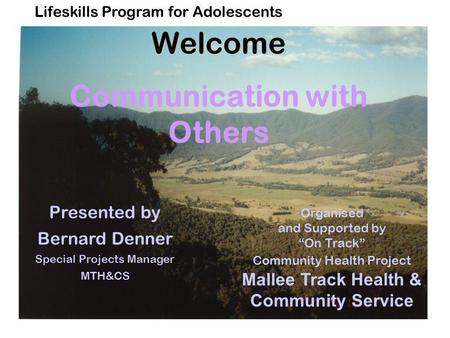 Lifeskills Program for AdolescentsWelcome Communication with Others Organised and Supported by “On Track” Community Health Project Mallee Track Health.