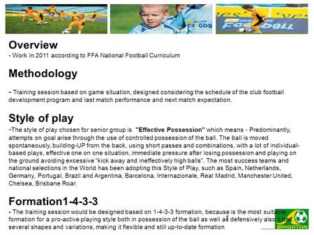 1 Overview - Work in 2011 according to FFA National Football Curriculum Methodology - Training session based on game situation, designed considering the.