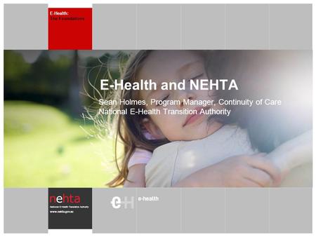 National E-Health Transistion Authority www.nehta.gov.au E-Health and NEHTA Sean Holmes, Program Manager, Continuity of Care National E-Health Transition.