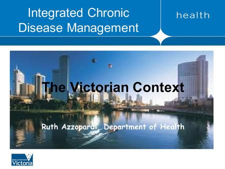 Integrated Chronic Disease Management The Victorian Context Ruth Azzopardi, Department of Health.
