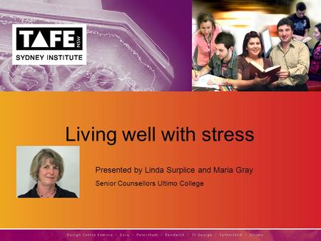 Living well with stress Presented by Linda Surplice and Maria Gray Senior Counsellors Ultimo College.