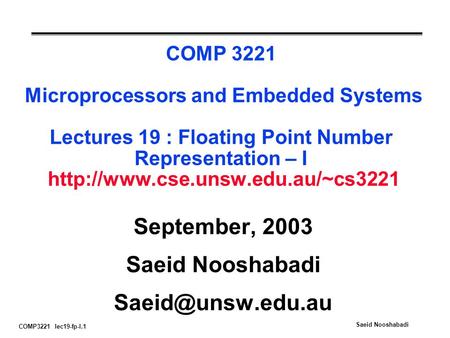 COMP3221 lec19-fp-I.1 Saeid Nooshabadi COMP 3221 Microprocessors and Embedded Systems Lectures 19 : Floating Point Number Representation – I