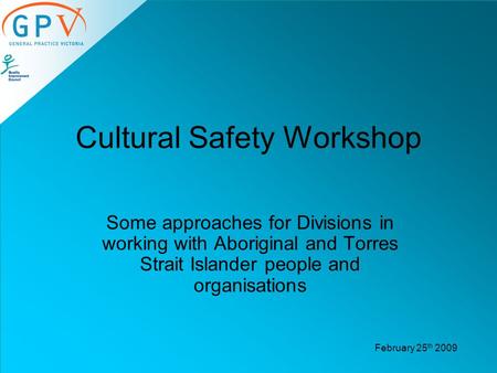 Cultural Safety Workshop Some approaches for Divisions in working with Aboriginal and Torres Strait Islander people and organisations February 25 th 2009.