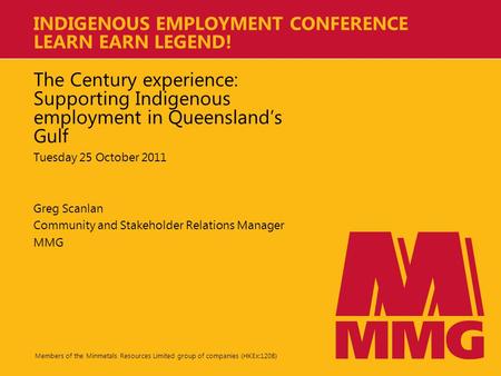 Members of the Minmetals Resources Limited group of companies (HKEx:1208) INDIGENOUS EMPLOYMENT CONFERENCE LEARN EARN LEGEND! The Century experience: Supporting.