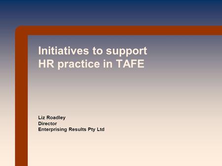 Initiatives to support HR practice in TAFE Liz Roadley Director Enterprising Results Pty Ltd.